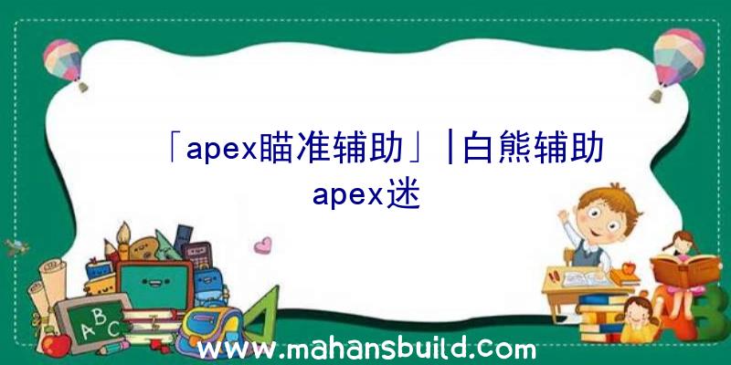 「apex瞄准辅助」|白熊辅助apex迷